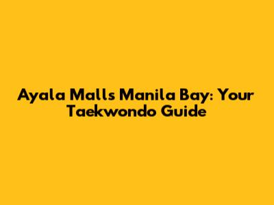 Ayala Malls Manila Bay: Your Taekwondo Guide