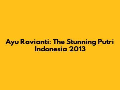 Ayu Ravianti: The Stunning Putri Indonesia 2013