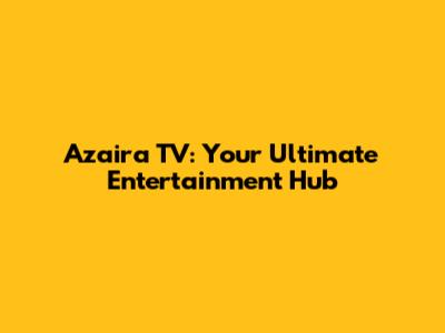 Azaira TV: Your Ultimate Entertainment Hub