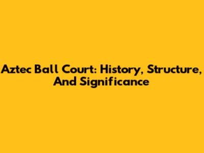 Aztec Ball Court: History, Structure, And Significance