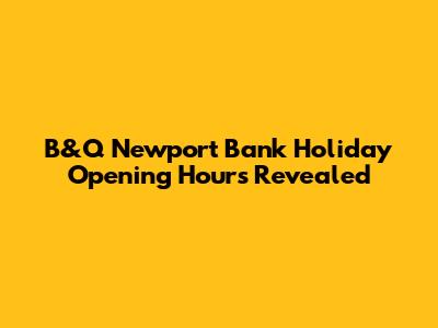 B&Q Newport Bank Holiday Opening Hours Revealed