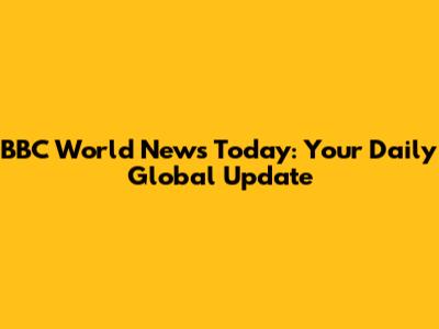 BBC World News Today: Your Daily Global Update