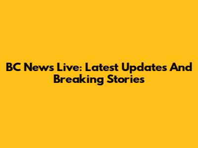 BC News Live: Latest Updates And Breaking Stories