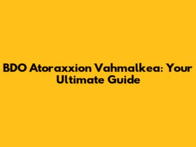 BDO Atoraxxion Vahmalkea: Your Ultimate Guide