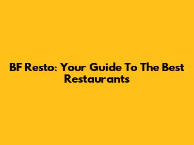 BF Resto: Your Guide To The Best Restaurants