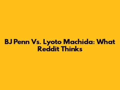 BJ Penn Vs. Lyoto Machida: What Reddit Thinks