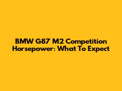 BMW G87 M2 Competition Horsepower: What To Expect