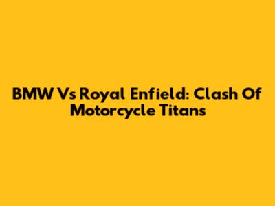 BMW Vs Royal Enfield: Clash Of Motorcycle Titans