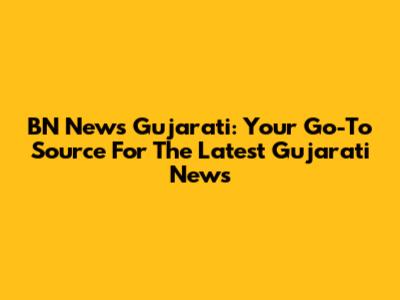 BN News Gujarati: Your Go-To Source For The Latest Gujarati News
