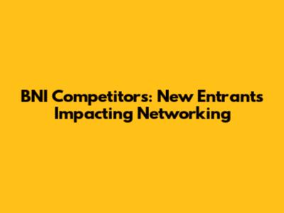 BNI Competitors: New Entrants Impacting Networking
