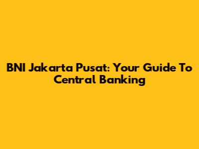 BNI Jakarta Pusat: Your Guide To Central Banking