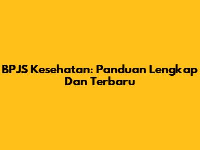 BPJS Kesehatan: Panduan Lengkap Dan Terbaru