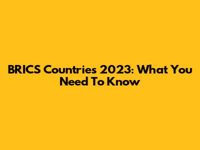BRICS Countries 2023: What You Need To Know