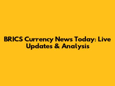 BRICS Currency News Today: Live Updates & Analysis