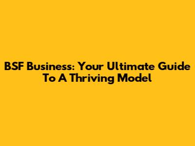 BSF Business: Your Ultimate Guide To A Thriving Model
