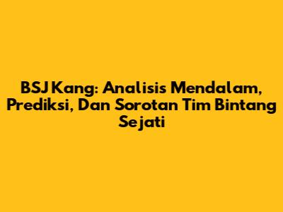 BSJ Kang: Analisis Mendalam, Prediksi, Dan Sorotan Tim Bintang Sejati