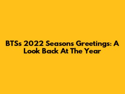 BTS's 2022 Season's Greetings: A Look Back At The Year
