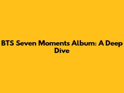 BTS 'Seven Moments' Album: A Deep Dive