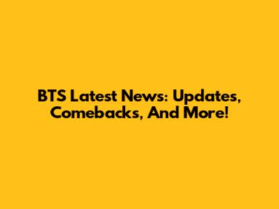 BTS Latest News: Updates, Comebacks, And More!