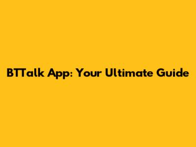 BTTalk App: Your Ultimate Guide