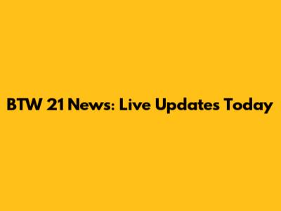 BTW 21 News: Live Updates Today
