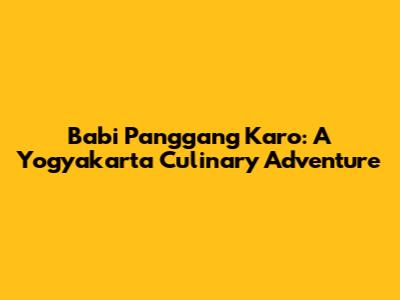 Babi Panggang Karo: A Yogyakarta Culinary Adventure