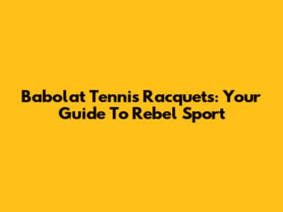 Babolat Tennis Racquets: Your Guide To Rebel Sport