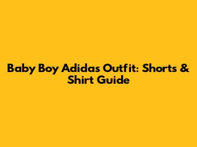 Baby Boy Adidas Outfit: Shorts & Shirt Guide