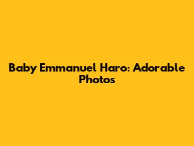 Baby Emmanuel Haro: Adorable Photos
