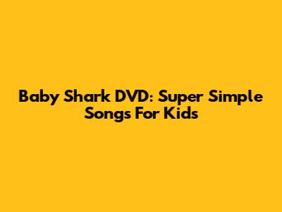 Baby Shark DVD: Super Simple Songs For Kids