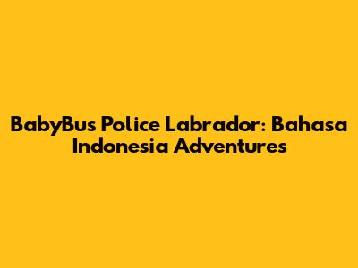 BabyBus Police Labrador: Bahasa Indonesia Adventures