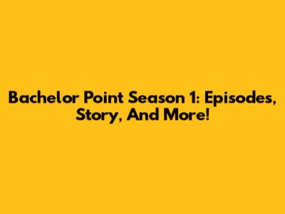 Bachelor Point Season 1: Episodes, Story, And More!