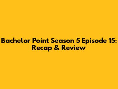 Bachelor Point Season 5 Episode 15: Recap & Review