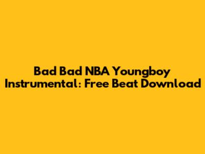 Bad Bad NBA Youngboy Instrumental: Free Beat Download