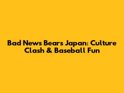 Bad News Bears Japan: Culture Clash & Baseball Fun