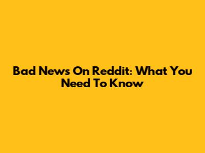 Bad News On Reddit: What You Need To Know