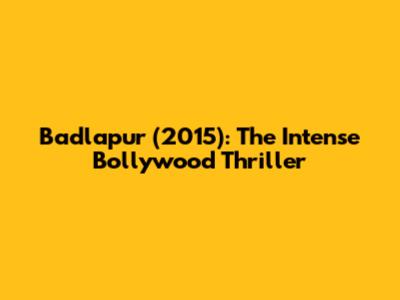 Badlapur (2015): The Intense Bollywood Thriller