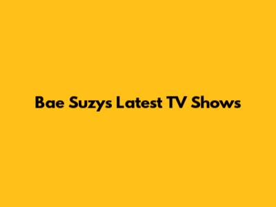 Bae Suzy's Latest TV Shows