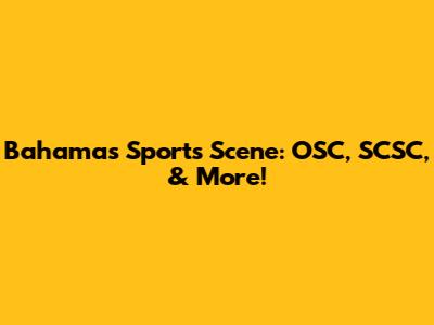 Bahamas Sports Scene: OSC, SCSC, & More!