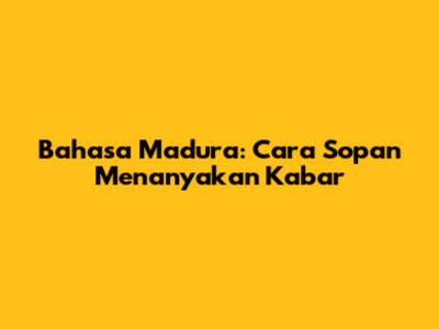 Bahasa Madura: Cara Sopan Menanyakan Kabar