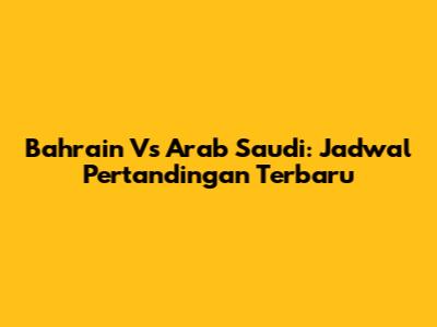 Bahrain Vs Arab Saudi: Jadwal Pertandingan Terbaru
