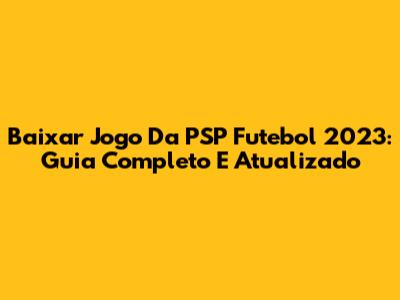 Baixar Jogo Da PSP Futebol 2023: Guia Completo E Atualizado