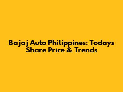 Bajaj Auto Philippines: Today's Share Price & Trends