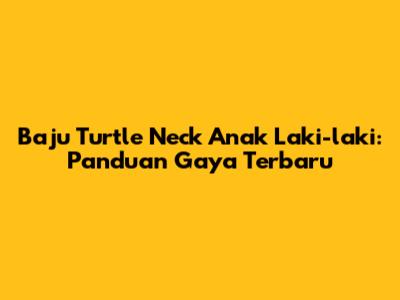 Baju Turtle Neck Anak Laki-laki: Panduan Gaya Terbaru