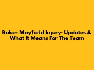 Baker Mayfield Injury: Updates & What It Means For The Team