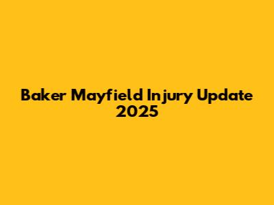 Baker Mayfield Injury Update 2025