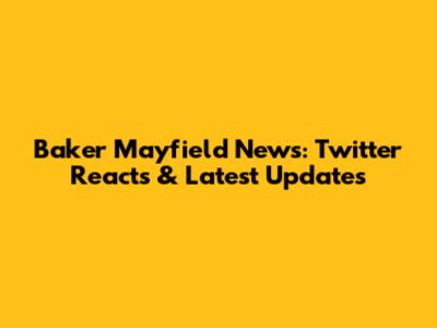 Baker Mayfield News: Twitter Reacts & Latest Updates