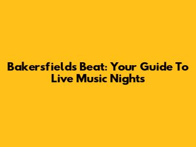 Bakersfield's Beat: Your Guide To Live Music Nights