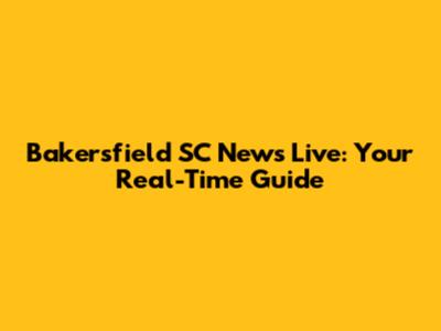 Bakersfield SC News Live: Your Real-Time Guide