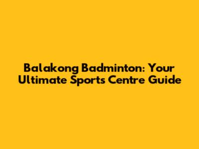 Balakong Badminton: Your Ultimate Sports Centre Guide